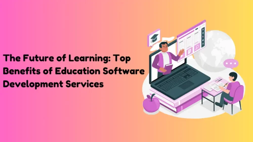 The Future of Learning: Top Benefits of Education Software Development Services